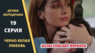 ЧЕРНО БЕЛАЯ ЛЮБОВЬ Содержание 19 серии Турецкого сериала на русском языке