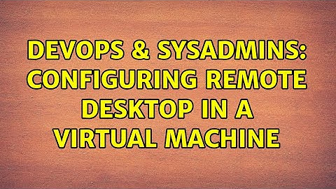 DevOps & SysAdmins: Configuring Remote Desktop in a Virtual Machine (4 Solutions!!)