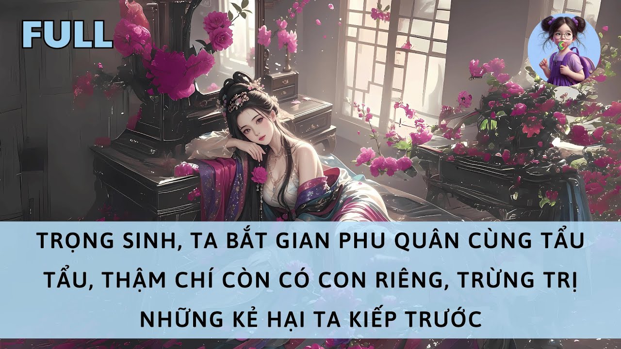 [FULL]  TRỌNG SINH, TA BẮT GIAN PHU QUÂN CÙNG TẨU TẨU, TRỪNG TRỊ NHỮNG KẺ HẠI TA KIẾP TRƯỚC