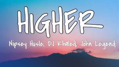 DJ KHALED - Higher ft. Nipsey Hussle, John Legend Lyrics