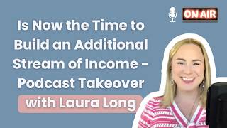 Is Now the Time to Build an Additional Stream of Income? | Podcast Takeover with Laura Long | WP 186