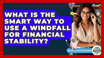 What Is The Smart Way To Use A Windfall For Financial Stability? - Your Guide to Budgeting
