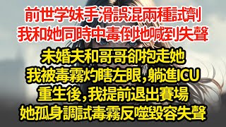 前世学妹手滑誤混兩種試劑，我和她同時中毒倒地，喊到失聲未婚夫和哥哥卻抱走她，我被毒霧灼瞎左眼，躺進ICU重生後，我提前退出賽場她孤身調試毒霧反噬毀容失聲"