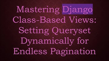 Mastering Django Class-Based Views: Setting Queryset Dynamically for Endless Pagination