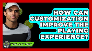 How Can Customization Improve The Playing Experience? - The Racket Xpert