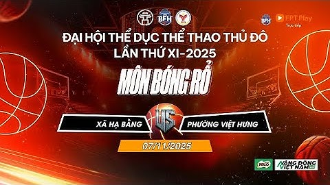 🔴 TRỰC TIẾP | Xã Hạ Bằng - P. Việt Hưng - Đại Hội TDTT Thủ Đô Lần Thứ XI 2025 Môn Bóng Rổ  - 7/11