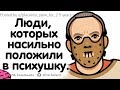 ЛЮДИ, КОТОРЫХ НАСИЛЬНО ПОЛОЖИЛИ В ПСИХБОЛЬНИЦУ, РАССКАЖИТЕ СВОЮ ИСТОРИЮ.