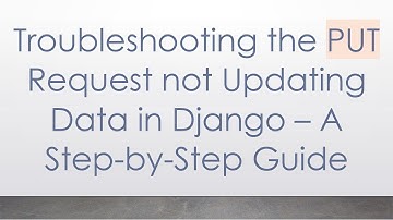 Troubleshooting the PUT Request not Updating Data in Django – A Step-by-Step Guide