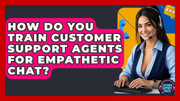 How Do You Train Customer Support Agents For Empathetic Chat? - Customer Support Coach