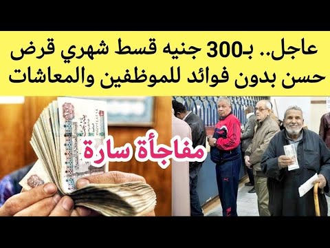 قرض حسن بدون فوائد من بنك ناصر ب300 جنيه قسط شهري وبدون فوائد قرض حسن للموظفين وأصحاب المعاشات