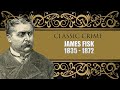Classic Crime - James Fisk - 1835 - 1872