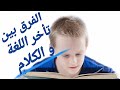 الفرق بين تأخر اللغة و تأخر الكلام          