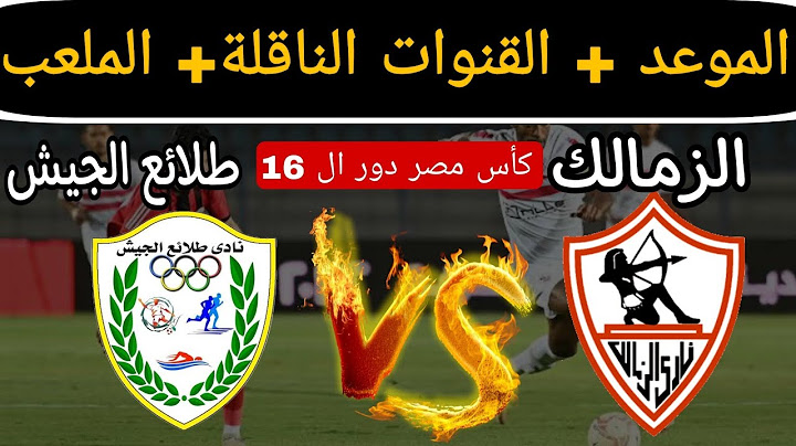 موعد مباراة الزمالك ضد طلائع الجيش القادمة في كأس مصر دور ال 16 والقنوات الناقلة