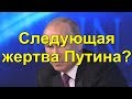 Следующая жертва Путина?