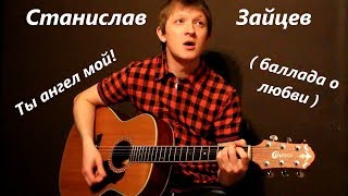 Станислав Зайцев - Ты ангел мой! ( баллада о любви )