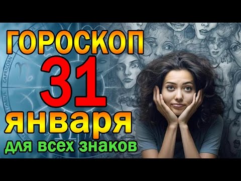 ГОРОСКОП НА ЗАВТРА : ГОРОСКОП НА 31 ЯНВАРЯ 2024 ГОДА. ДЛЯ ВСЕХ ЗНАКОВ ЗОДИАКА.