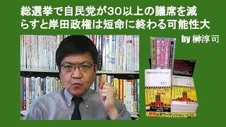 総選挙で自民党が３０以上の議席を減らすと岸田政権は短命に終わる可能性大　by 榊淳司