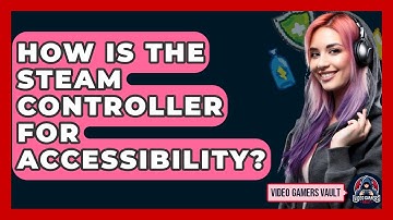 How Is The Steam Controller For Accessibility? - Video Gamers Vault