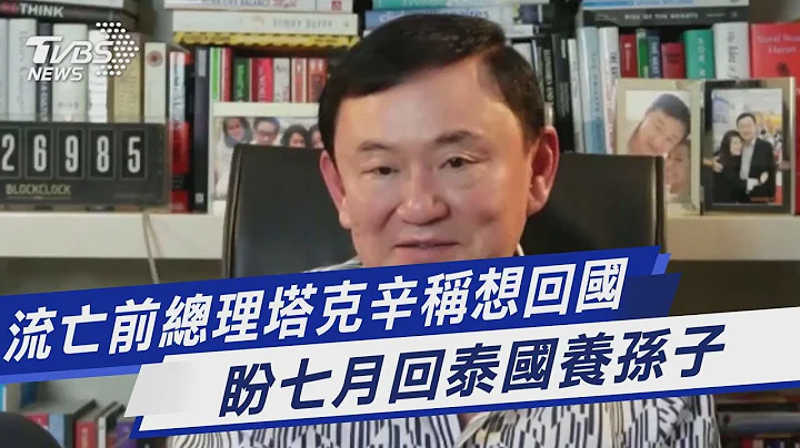 流亡前總理塔克辛稱想回國 盼七月回泰國養孫子｜TVBS新聞 @TVBSNEWS01 - 天天要聞