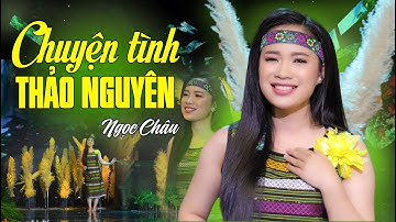 Chuyện Tình Thảo Nguyên - Ngọc Châu | Tiếng Ca Núi Rừng Nghe Lòng Đầy Say Mê