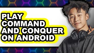 How to Play Command & Conquer on Android (Updated)