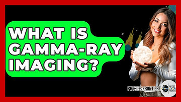 What Is Gamma-Ray Imaging? - Physics Frontier