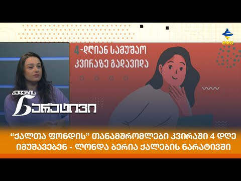 “ქალთა ფონდის” თანამშრომლები კვირაში 4 დღე იმუშავებენ - ლონდა ბერია ქალების ნარატივში