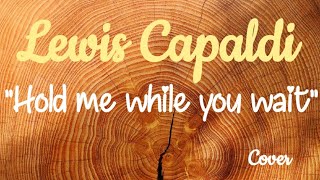 Lewis Capaldi "Hold me while you wait" - Cover