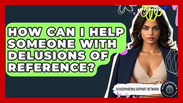 How Can I Help Someone With Delusions Of Reference? - Schizophrenia Support Network