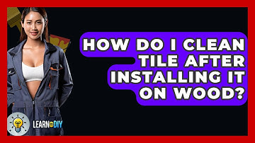 How Do I Clean Tile After Installing It On Wood? - LearnToDIY360.com