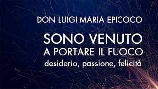 Don Luigi Maria Epicoco - Sono venuto a portare il fuoco. Desiderio, passione, felicità