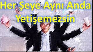 HER ŞEYE AYNI ANDA YETİŞEMEZSİN