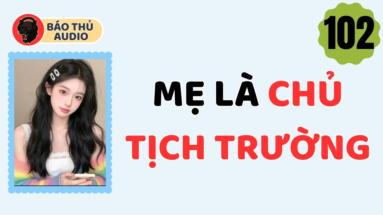 FULL AUDIO | BÁO THỦ SỐ 102 | MẸ LÀ CHỦ TỊCH TRƯỜNG