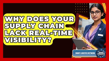 Why Does Your Supply Chain Lack Real-time Visibility? - Smart Logistics Network