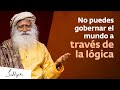 No puedes gobernar el mundo a través de la lógica | Sadhguru