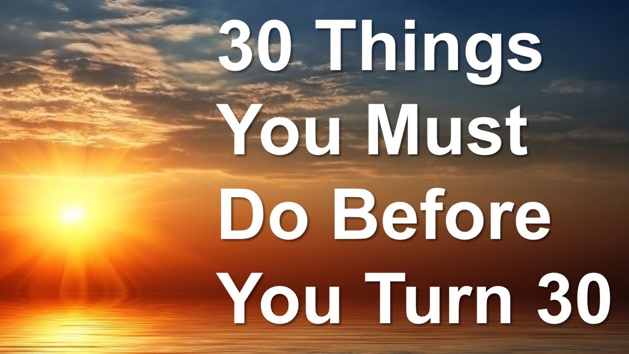 30 Things You Must Do Before You Turn 30 What You Need To Do Before