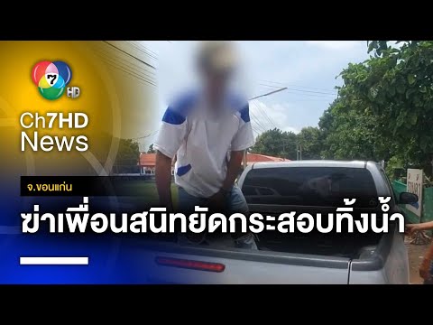 เมาพูดไม่เข้าหู ! ทุบท้าทอยฆ่าเพื่อนสนิท ยัดกระสอบทิ้งหนองน้ำ จ.ขอนแก่น