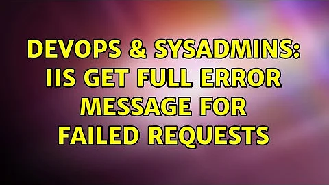 DevOps & SysAdmins: IIS get full error message for failed requests (2 Solutions!!)