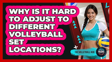 Why Is It Hard To Adjust To Different Volleyball Set Locations? - The Volleyball Hub