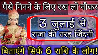 पैसे गिनने के लिए रख लो नौकर 3 जुलाई से राजा की तरह जिंदगी बिताएंगे सिर्फ 6 राशि के लोग
