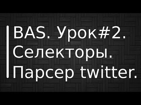 BrowserAutomationStudio. Урок #2. Селекторы. Поиск элементов. Парсер ленты twitter.