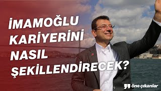 EKREM İMAMOĞLU SİYASİ KARİYERİNİ NASIL ŞEKİLLENDİRECEK?