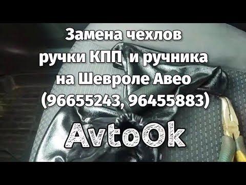 Замена чехлов ручки КПП  и ручника на Шевроле Авео (96655243, 96455883)