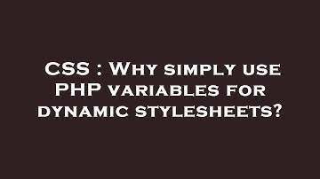 CSS : Why simply use PHP variables for dynamic stylesheets?