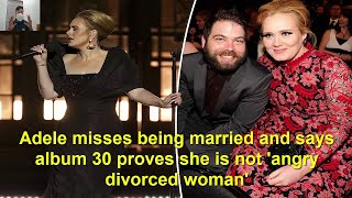Adele misses being married and says album 30 proves she is not 'angry divorced woman'