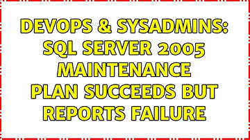 DevOps & SysAdmins: SQL Server 2005 Maintenance Plan Succeeds But Reports Failure (3 Solutions!!)