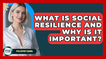 What Is Social Resilience And Why Is It Important? - PTSD Support Channel