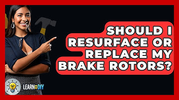 Should I Resurface Or Replace My Brake Rotors? - LearnToDIY360.com