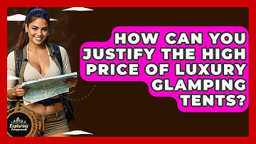 How Can You Justify The High Price Of Luxury Glamping Tents? - Exploring Campgrounds