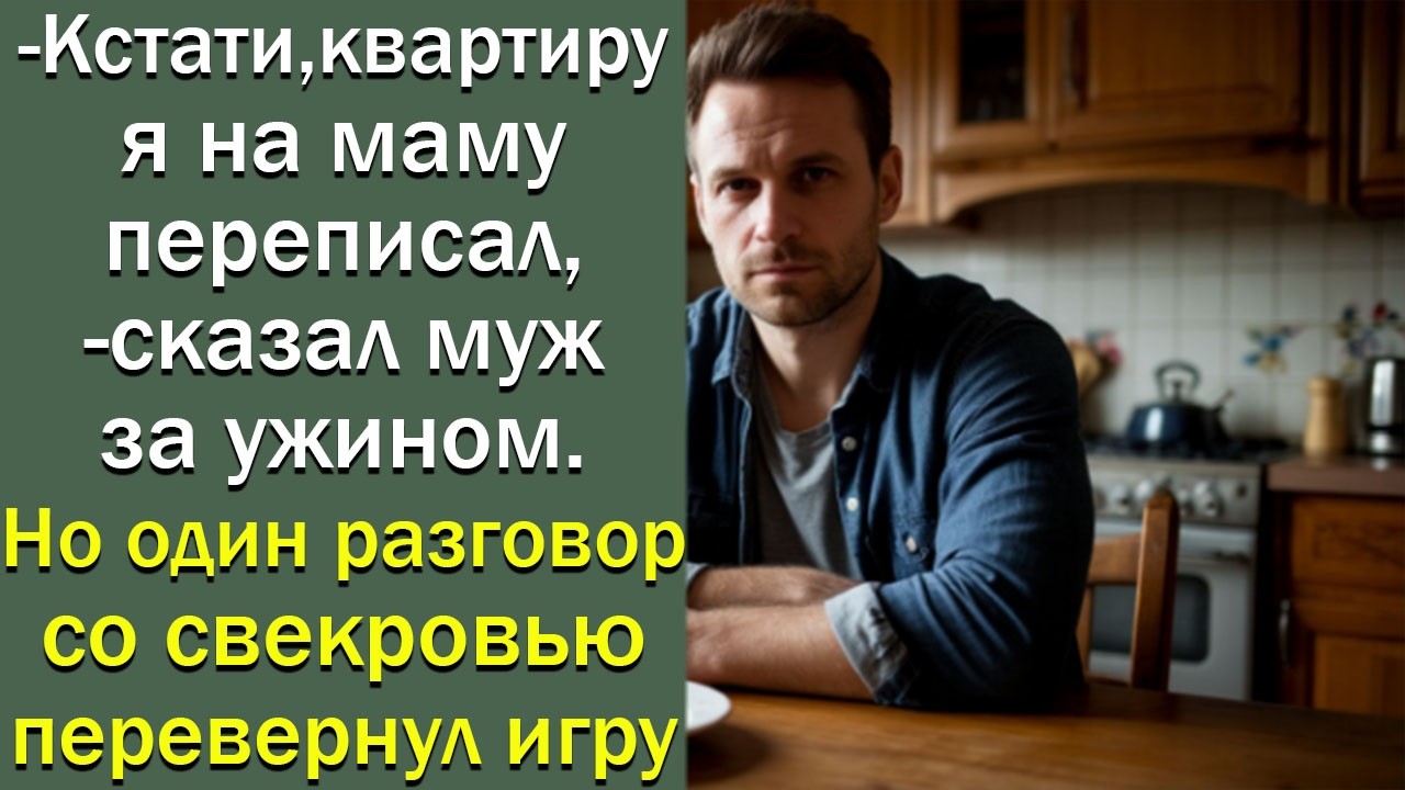 Кстати, квартиру я на маму переписал,   сказал муж за ужином  Но один разговор со свекровью переве